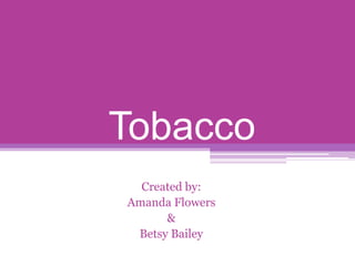 Tobacco Created by: Amanda Flowers & Betsy Bailey 