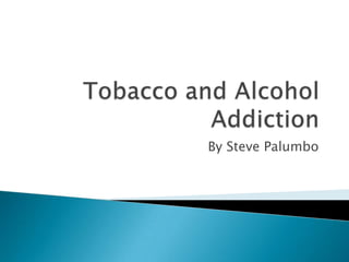 Tobacco and Alcohol Addiction  By Steve Palumbo 