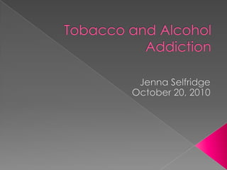 Tobacco and Alcohol Addiction Jenna Selfridge October 20, 2010 