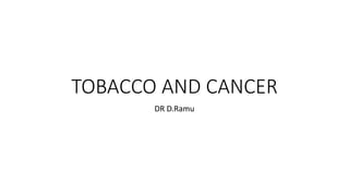 TOBACCO AND CANCER
DR D.Ramu
 