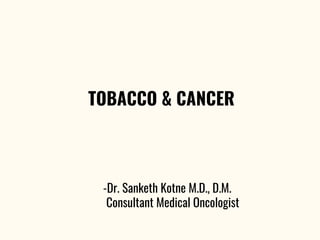TOBACCO & CANCER
-Dr. Sanketh Kotne M.D., D.M.
Consultant Medical Oncologist
 