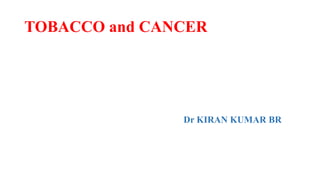 TOBACCO and CANCER
DR. KIRAN
Dr KIRAN KUMAR BR
 