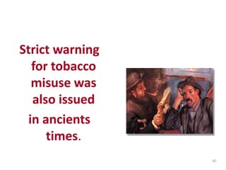 Strict warning
for tobacco
misuse was
also issued
in ancients
times.
60
 