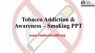 Tobacco Addiction &
Awareness – Smoking PPT
www.TheBestHealth.org
 