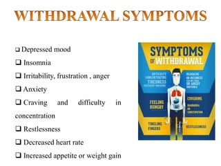  Depressed mood
 Insomnia
 Irritability, frustration , anger
 Anxiety
 Craving and difficulty in
concentration
 Restlessness
 Decreased heart rate
 Increased appetite or weight gain
 