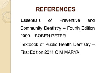 REFERENCES
Essentials

of

Preventive

and

Community Dentistry – Fourth Edition
2009

SOBEN PETER

Textbook of Public Health Dentistry –
First Edition 2011 C M MARYA

 