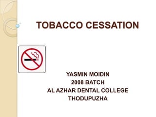 TOBACCO CESSATION

YASMIN MOIDIN
2008 BATCH
AL AZHAR DENTAL COLLEGE
THODUPUZHA

 