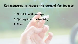 Key measures to reduce the demand for tobacco
1. Pictorial health warnings
2. Quitting tobacco advertising
3. Taxes
 