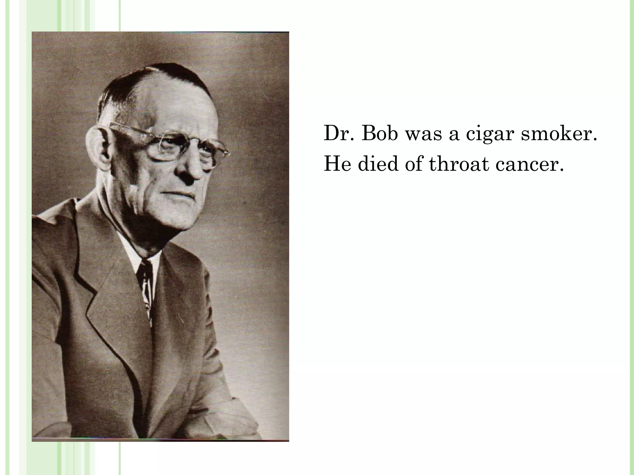 Dr. Bob was a cigar smoker. He died of throat cancer. 