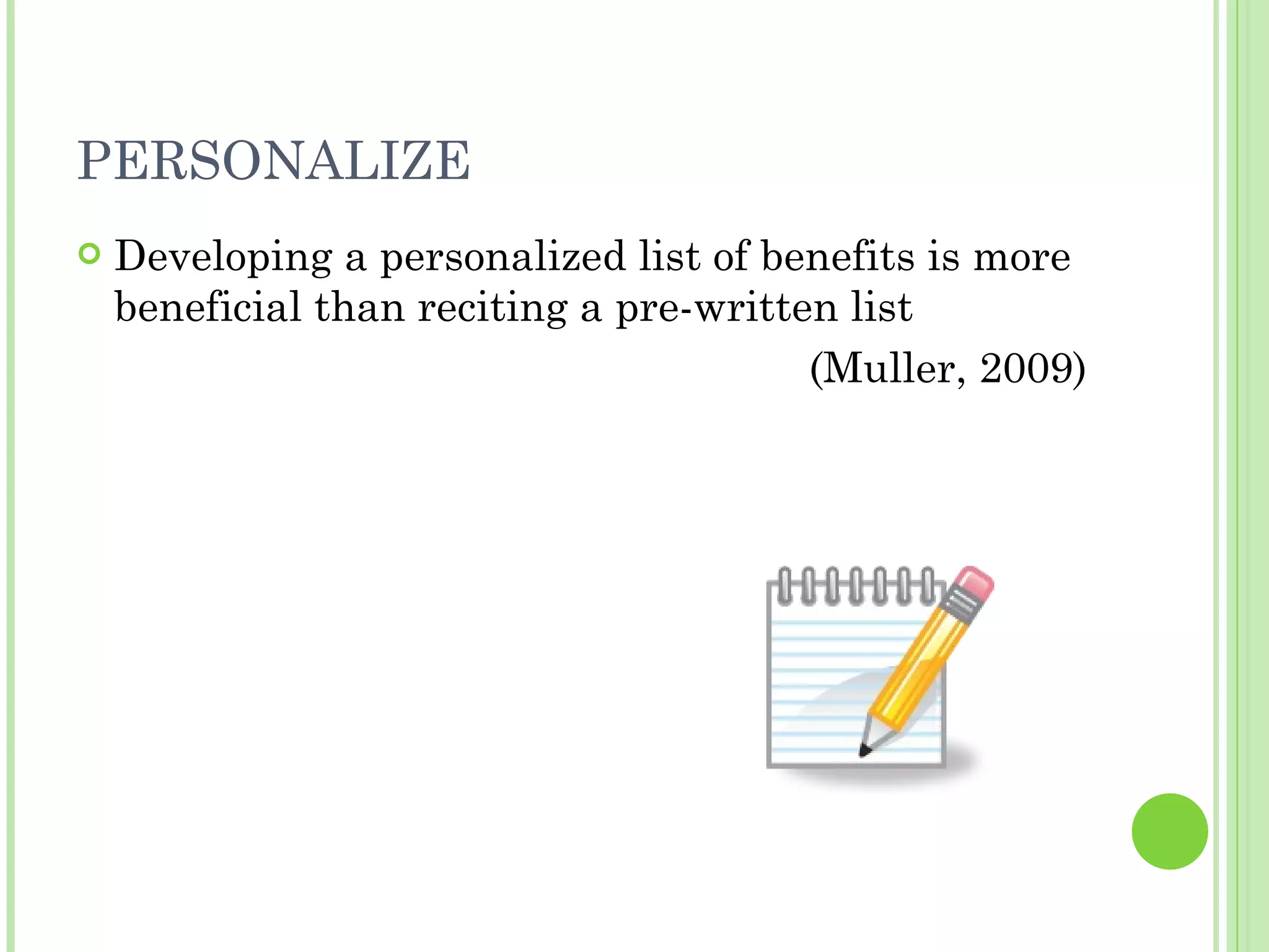 PERSONALIZE Developing a personalized list of benefits is more beneficial than reciting a pre-written list  (Muller, 2009) 