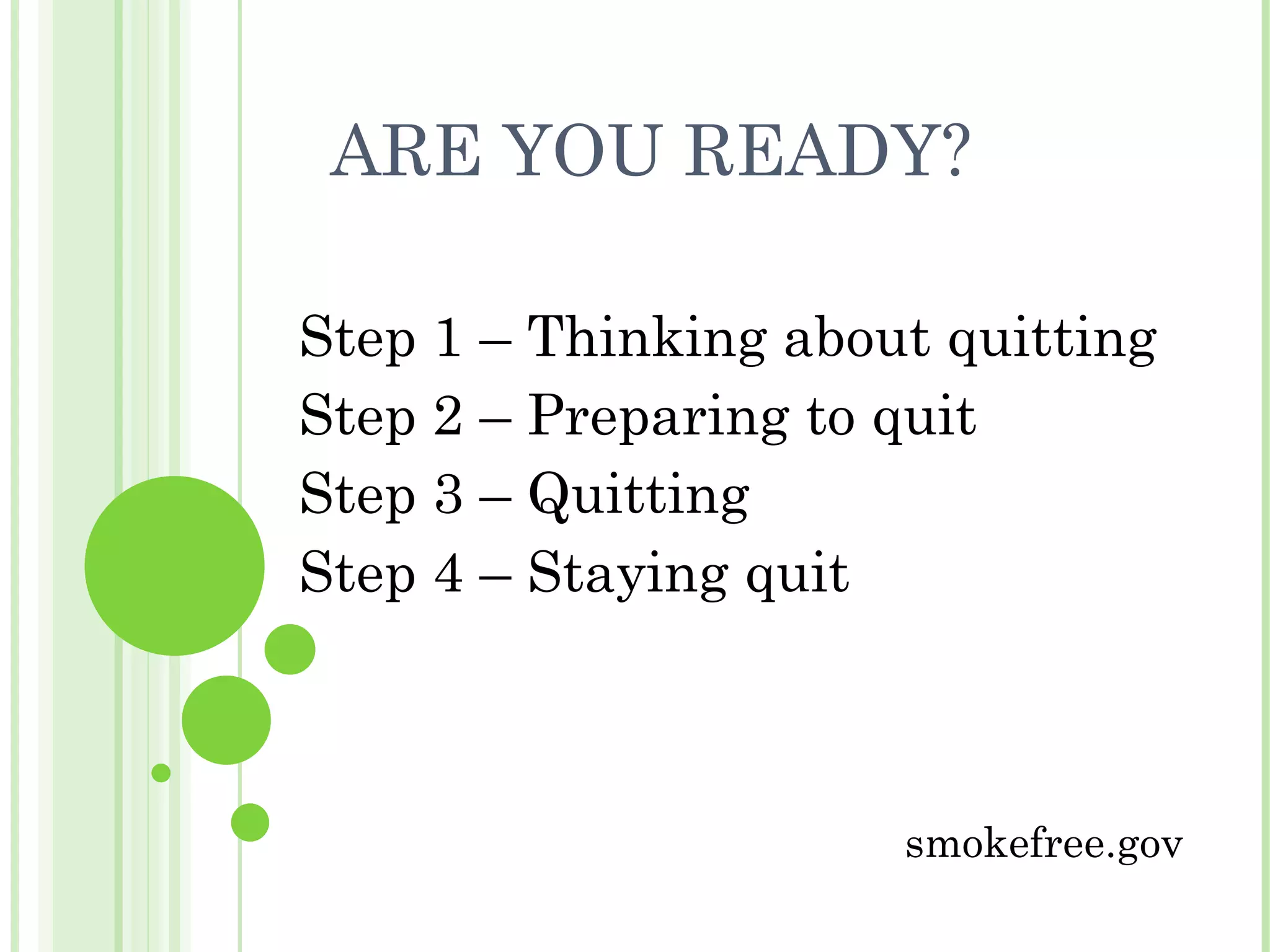 ARE YOU READY? Step 1 – Thinking about quitting Step 2 – Preparing to quit Step 3 – Quitting Step 4 – Staying quit smokefree.gov 