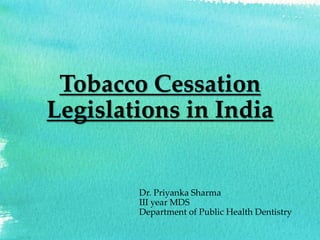 Tobacco Cessation
Legislations in India
Dr. Priyanka Sharma
III year MDS
Department of Public Health Dentistry
 