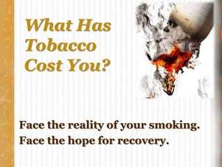 What Has
Tobacco
Cost You?
Face the reality of your smoking.
Face the hope for recovery.
 