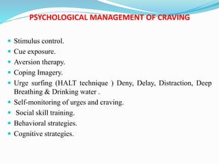 PSYCHOLOGICAL MANAGEMENT OF CRAVING
 Stimulus control.
 Cue exposure.
 Aversion therapy.
 Coping Imagery.
 Urge surfi...