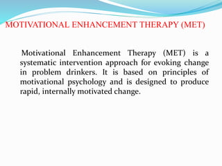 MOTIVATIONAL ENHANCEMENT THERAPY (MET)
Motivational Enhancement Therapy (MET) is a
systematic intervention approach for ev...
