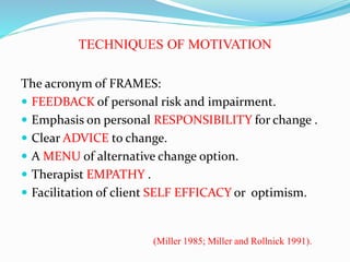 TECHNIQUES OF MOTIVATION
The acronym of FRAMES:
 FEEDBACK of personal risk and impairment.
 Emphasis on personal RESPONS...