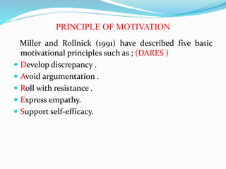 PRINCIPLE OF MOTIVATION
Miller and Rollnick (1991) have described five basic
motivational principles such as ; (DARES )
 ...