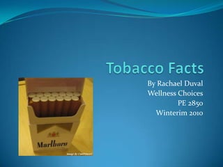 Tobacco Facts By Rachael Duval Wellness Choices PE 2850 Winterim 2010 