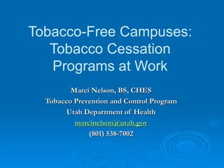 Tobacco-Free Campuses: Tobacco Cessation Programs at Work Marci Nelson, BS, CHES Tobacco Prevention and Control Program Utah Department of Health [email_address] (801) 538-7002 
