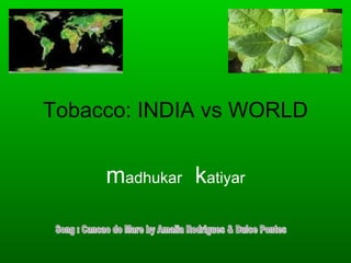 Tobacco: INDIA vs WORLD


     madhukar katiyar
 