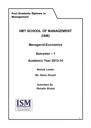 1
IIMT SCHOOL OF MANAGEMENT
(ISM)
Managerial Economics
Semester – 1
Academic Year 2013-14
Module Leader
Ms. Neetu Ahmed
Submitted By
Rishabh Shukla
Post Graduate Diploma in
Management
 