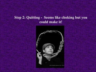 Step 2: Quitting -  Seems like choking but you could make it! 