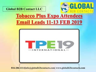 Global B2B Contact LLC
816-286-4114|info@globalb2bcontacts.com| www.globalb2bcontacts.com
Tobacco Plus Expo Attendees
Email Leads 11-13 FEB 2019
 