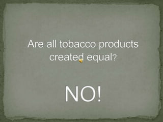 Are all tobacco products created equal?NO!
