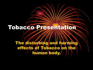 Tobacco Presentation The disturbing and harming effects of Tobacco on the human body. 