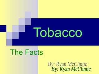 Tobacco The Facts By: Ryan McClintic 