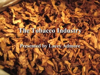 The Tobacco Industry Presented by Lacey Admore 