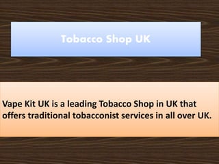 Vape Kit UK is a leading Tobacco Shop in UK that
offers traditional tobacconist services in all over UK.
Tobacco Shop UK
 