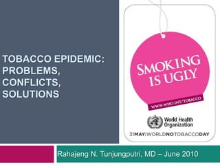 Tobacco epidemic:Problems, conflicts, solutions Rahajeng N. Tunjungputri, MD – June 2010 