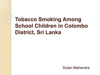 Tobacco Smoking Among
School Children in Colombo
District, Sri Lanka
Dulan Mahendra
 