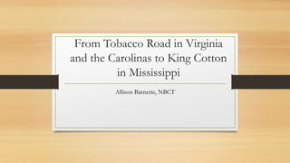 From Tobacco Road in Virginia
and the Carolinas to King Cotton
in Mississippi
Allison Barnette, NBCT
 