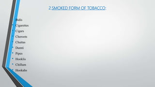2.SMOKED FORM OF TOBACCO:
• Bidis
• Cigarettes
• Cigars
• Cheroots
• Chuttas
• Dumti
• Pipes
• Hooklis
• Chillum
• Hookahs
 