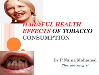 HARMFUL HEALTH
EFFECTS OF TOBACCO
CONSUMPTION

Dr.P.Naina Mohamed
Pharmacologist

 