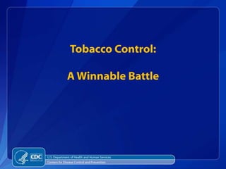 Tobacco Control:

              A Winnable Battle




U.S. Department of Health and Human Services
Centers for Disease Control and Prevention
 