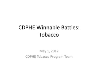 CDPHE Winnable Battles:
       Tobacco

          May 1, 2012
  CDPHE Tobacco Program Team
 