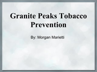 Granite Peaks Tobacco
     Prevention
     By: Morgan Marietti
 