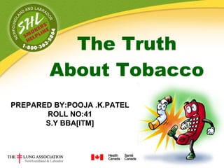 The Truth
        About Tobacco
PREPARED BY:POOJA .K.PATEL
       ROLL NO:41
       S.Y BBA[ITM]
 