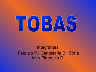 Integrantes: Fabrizio P., Candelaria B., Sofía M. y Florencia D. TOBAS 