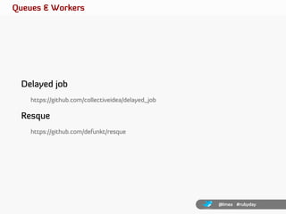 Queues & Workers




 Delayed job
    https://github.com/collectiveidea/delayed_job

 Resque
    https://github.com/defunk...