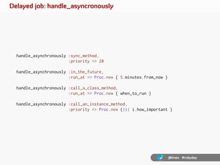 Delayed job: handle_asyncronously




  handle_asynchronously :sync_method,
                        :priority => 20

  han...