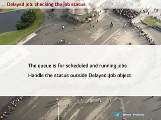 Delayed job: checking the job status




         The queue is for scheduled and running jobs
         Handle the status o...