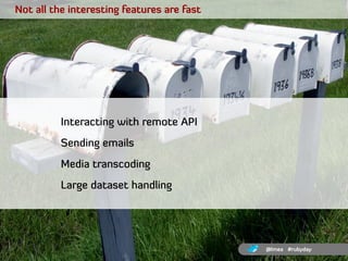 Not all the interesting features are fast




          Interacting with remote API
          Sending emails
          Med...