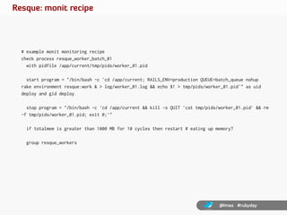Resque: monit recipe




  # example monit monitoring recipe
  check process resque_worker_batch_01
    with pidfile /app/...