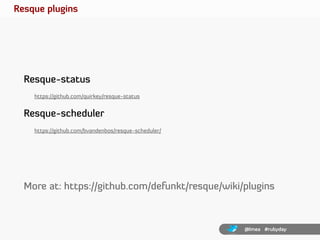 Resque plugins




  Resque-status
    https://github.com/quirkey/resque-status


  Resque-scheduler
    https://github.co...