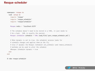Resque-scheduler


  namespace :resque do
    task :setup do
      require 'resque'
      require 'resque_scheduler'
     ...