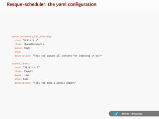 Resque-scheduler: the yaml conﬁguration




  queue_documents_for_indexing:
    cron: "0 0 * * *"
    class: QueueDocument...